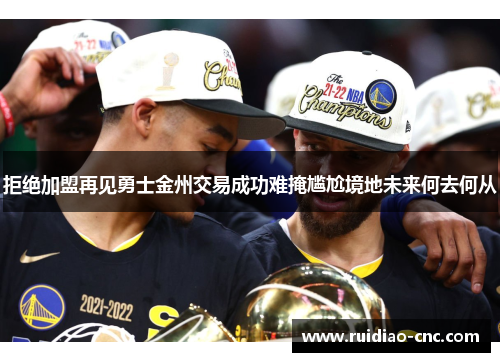 拒绝加盟再见勇士金州交易成功难掩尴尬境地未来何去何从 拒绝加盟再见勇士金州交易成功难掩尴尬境地未来何去何从