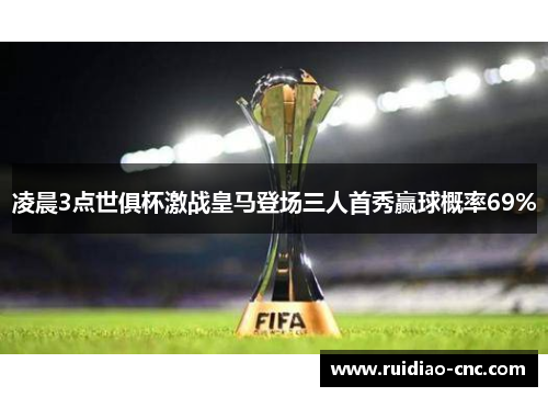 凌晨3点世俱杯激战皇马登场三人首秀赢球概率69% 凌晨3点世俱杯激战皇马登场三人首秀赢球概率69%