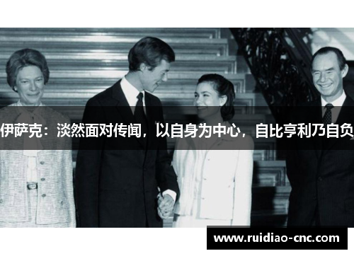 伊萨克:淡然面对传闻,以自身为中心,自比亨利乃自负 伊萨克:淡然面对传闻,以自身为中心,自比亨利乃自负