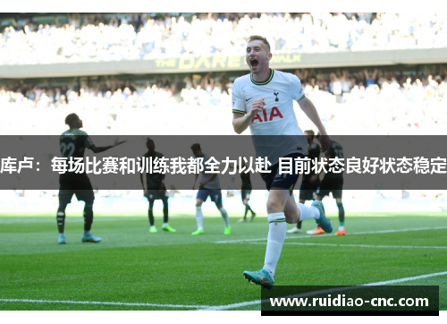 库卢:每场比赛和训练我都全力以赴 目前状态良好状态稳定 库卢:每场比赛和训练我都全力以赴 目前状态良好状态稳定