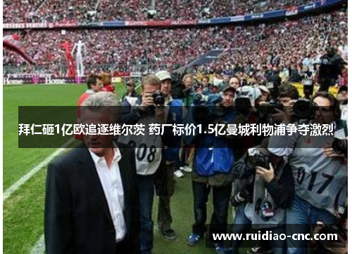 拜仁砸1亿欧追逐维尔茨 药厂标价1.5亿曼城利物浦争夺激烈 拜仁砸1亿欧追逐维尔茨 药厂标价1.5亿曼城利物浦争夺激烈