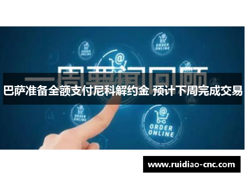 巴萨准备全额支付尼科解约金 预计下周完成交易 巴萨准备全额支付尼科解约金 预计下周完成交易