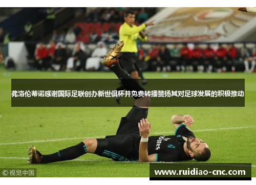 弗洛伦蒂诺感谢国际足联创办新世俱杯并免费转播赞扬其对足球发展的积极推动