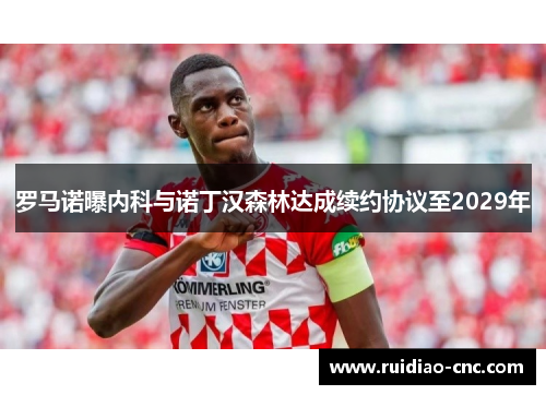罗马诺曝内科与诺丁汉森林达成续约协议至2029年 罗马诺曝内科与诺丁汉森林达成续约协议至2029年