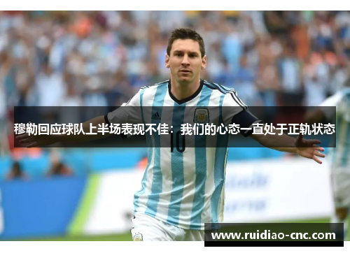 穆勒回应球队上半场表现不佳:我们的心态一直处于正轨状态 穆勒回应球队上半场表现不佳:我们的心态一直处于正轨状态