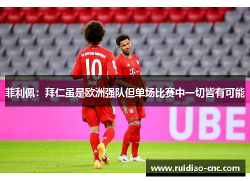 菲利佩:拜仁虽是欧洲强队但单场比赛中一切皆有可能 菲利佩:拜仁虽是欧洲强队但单场比赛中一切皆有可能