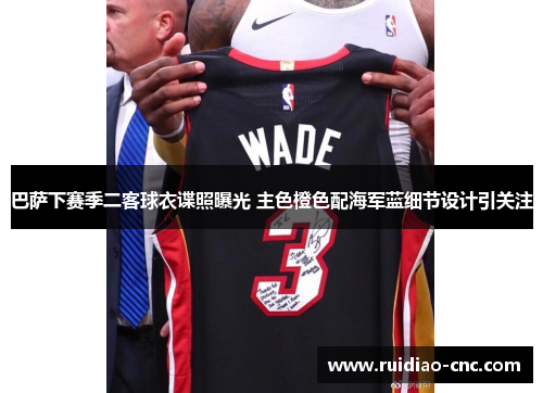 巴萨下赛季二客球衣谍照曝光 主色橙色配海军蓝细节设计引关注 巴萨下赛季二客球衣谍照曝光 主色橙色配海军蓝细节设计引关注