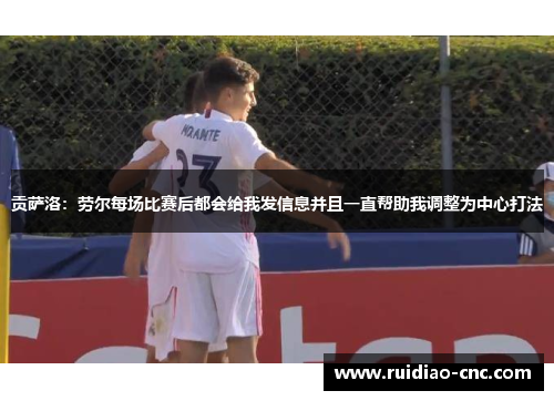 贡萨洛:劳尔每场比赛后都会给我发信息并且一直帮助我调整为中心打法 贡萨洛:劳尔每场比赛后都会给我发信息并且一直帮助我调整为中心打法