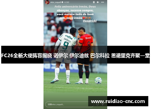 FC26全新大使阵容揭晓 诺伊尔 伊尔迪兹 巴尔科拉 恩德里克齐聚一堂