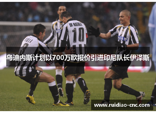 乌迪内斯计划以700万欧报价引进印尼队长伊泽斯 乌迪内斯计划以700万欧报价引进印尼队长伊泽斯
