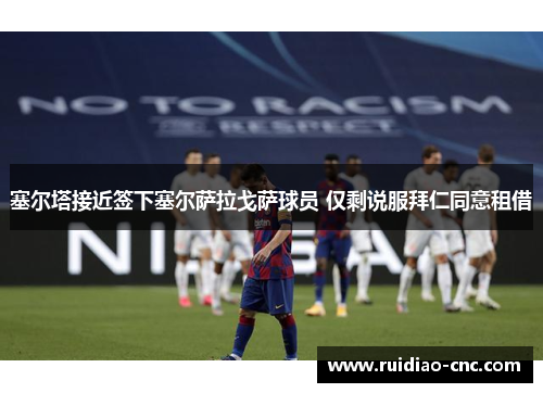 塞尔塔接近签下塞尔萨拉戈萨球员 仅剩说服拜仁同意租借 塞尔塔接近签下塞尔萨拉戈萨球员 仅剩说服拜仁同意租借